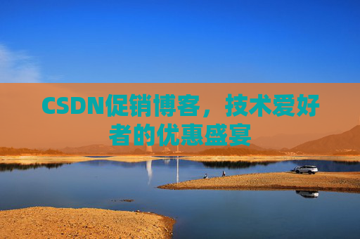 CSDN促销博客，技术爱好者的优惠盛宴